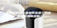 高温烘房湿气重如何排湿？烘房用耐高温除湿机