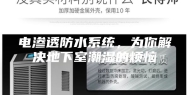 电渗透防水系统，为你解决地下室潮湿的烦恼