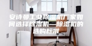 安诗曼工业除湿机厂家如何选择除湿机—除湿机的选购标准