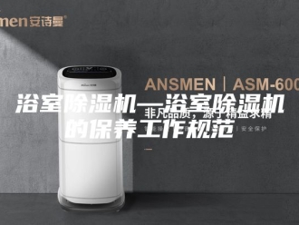 行业新闻浴室除湿机—浴室除湿机的保养工作规范