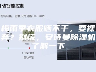 企业新闻梅雨季衣服晒不干，要裸奔？别慌，安诗曼除湿机了解一下