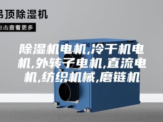 企业新闻除湿机电机,冷干机电机,外转子电机,直流电机,纺织机械,磨链机