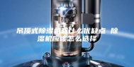 吊顶式除湿机有什么优缺点 除湿机应该怎么选择