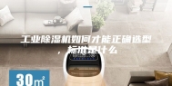 工业除湿机如何才能正确选型，标准是什么