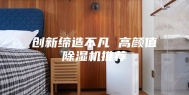创新缔造不凡 高颜值除湿机推荐