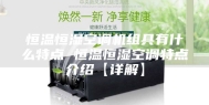 恒温恒湿空调机组具有什么特点 恒温恒湿空调特点介绍【详解】