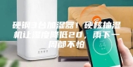 硬钢3台加湿器！硬核抽湿机让湿度降低20，雨下一周都不怕
