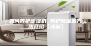 如何养护除湿机 养护除湿机方法介绍【详解】