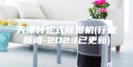 天津转轮式除湿机(行业新闻-2023已更新)