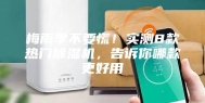 梅雨季不要慌！实测8款热门除湿机，告诉你哪款更好用