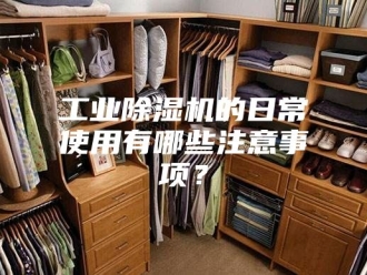 行业新闻工业除湿机的日常使用有哪些注意事项？