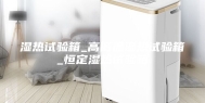 湿热试验箱_高低温湿热试验箱_恒定湿热试验箱