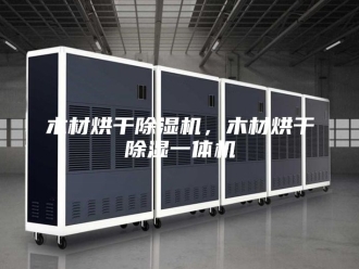 行业新闻木材烘干除湿机，木材烘干除湿一体机