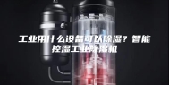 工业用什么设备可以除湿？智能控湿工业除湿机