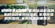家用除湿机价格_家用除湿机品牌_怎样选择家用除湿机_家用除湿机有用吗_家用除湿机哪里买