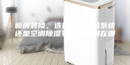 新房装修，选择除湿新风系统还是空调除湿？二者区别在哪？
