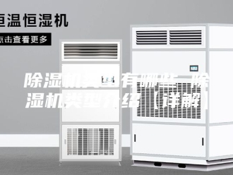企业新闻除湿机类型有哪些 除湿机类型介绍【详解】