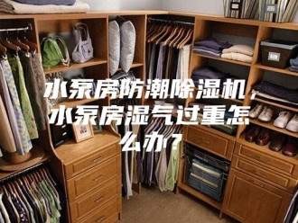 行业新闻水泵房防潮除湿机，水泵房湿气过重怎么办？
