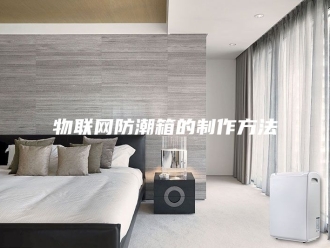 知识百科物联网防潮箱的制作方法