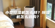 小型除湿机怎么样？除湿机怎么选购？
