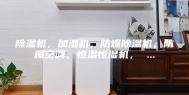 除湿机，加湿机，防爆除湿机，防爆空调，恒温恒湿机， ...