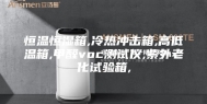 恒温恒湿箱,冷热冲击箱,高低温箱,甲醛voc测试仪,紫外老化试验箱,