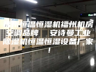 企业新闻福州恒温恒湿机福州机房空调品牌  安诗曼工业除湿机恒温恒湿设备厂家！