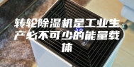 转轮除湿机是工业生产必不可少的能量载体