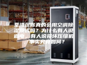 行业新闻荃湾区你真的会用空调除湿模式吗？为什么有人说省电，有人说损坏压缩机，事实究竟如何？