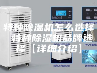 行业新闻特种除湿机怎么选择 特种除湿机品牌选择【详细介绍】