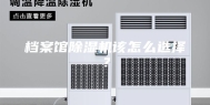 档案馆除湿机该怎么选择？