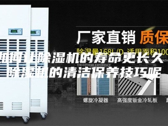 行业新闻如何让除湿机的寿命更长久 除湿机的清洁保养技巧呢