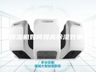 企业新闻除湿机如何提高除湿效果？