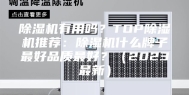 除湿机有用吗？TOP除湿机推荐：除湿机什么牌子最好品质最好？（2023最新）