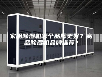 行业新闻家用除湿机哪个品牌更好？高品除湿机品牌推荐？