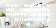 除湿机／除湿器哪个品牌好，如何购买除湿机2023年除湿器选购指南，提升幸福感的小家电