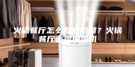 火锅餐厅怎么有效防潮？火锅餐厅去湿抽湿机