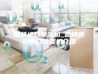 行业新闻原装进口除湿机_品牌原装进口除湿机介绍