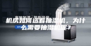 机房如何选着抽湿机，为什么需要抽湿机呢？