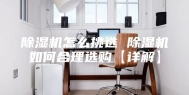 除湿机怎么挑选 除湿机如何合理选购【详解】