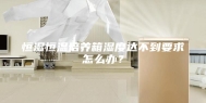 恒湿恒温培养箱湿度达不到要求怎么办？