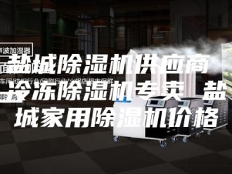 行业新闻盐城除湿机供应商 冷冻除湿机专卖 盐城家用除湿机价格