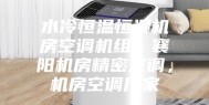 水冷恒温恒湿机房空调机组，襄阳机房精密空调，机房空调厂家