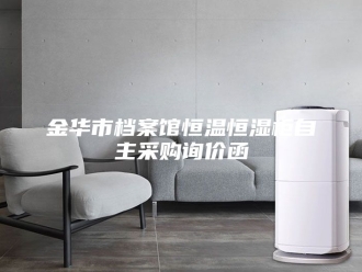 常见问题金华市档案馆恒温恒湿柜自主采购询价函